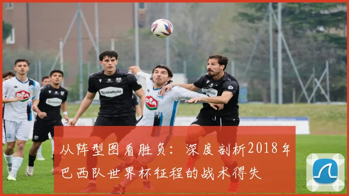 从阵型图看胜负：深度剖析2018年巴西队世界杯征程的战术得失